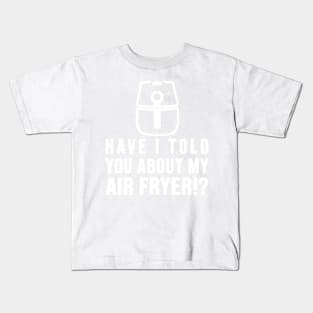 Have I told you about my AIR FRYER Crispy Food Lovers Kids T-Shirt